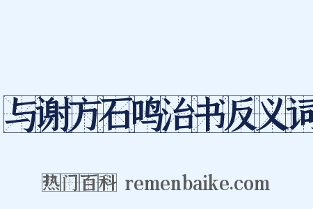 与谢方石鸣治书反义词是什么意思的图片